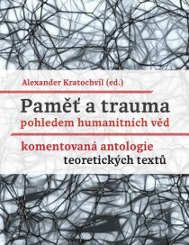 Paměť a trauma pohledem humanitních věd - Komentovaná antologie teoretických textů - Alexander Kratochvil