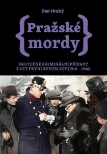 Pražské mordy - Skutečné kriminální případy z let první republiky (1918–1938) - Dan Hrubý