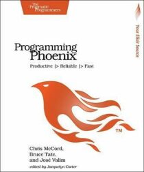 Programming Phoenix: Productive |> Reliable |> Fast - McCord Chris