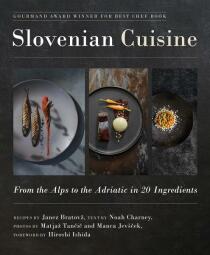 Slovenian Cuisine: From the Alps to the Adriatic in 20 Ingredients - Noah Charney, Janez Bratovž, ...