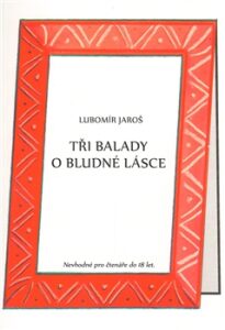 Tři balady o bludné lásce - Lubomír Jaroš, ...