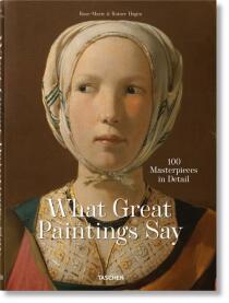 What Great Paintings Say. 100 Masterpieces in Detail - Rainer Hagen,Rose-Marie Hagen