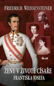 Ženy v životě císaře Františka Josefa - Friedrich Weissensteiner