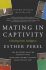 Mating in Captivity : How to keep desire and passion alive in long-term relationships - Perel Esther