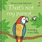 That´s Not My Parrot... Its Tummy Is Too Fluffy / Usborne Touchy-Feely Books - Fiona Wattová
