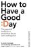 How To Have A Good Day: The Essential Toolkit for a Productive Day at Work and Beyond - 