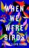 When We Were Birds - 