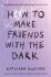 How to Make Friends with the Dark (Defekt) - Kathleen Glasgow