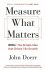 Measure What Matters: OKRs: The Simple Idea that Drives 10x Growth - Mike Schulz,John E. Doerr
