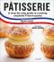 Patisserie: A Step-by-Step Guide to Creating Exquisite French Pastry - Philippe Urraca, ...