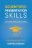 Scientific Presentation Skills: How to Design Effective Research Posters and Deliver Powerful Academic Presentations - Martins Zaumanis