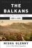 The Balkans : Nationalism, War, and the Great Powers, 1804-2011 - Misha Glenny