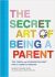 The Secret Art of Being a Parent: Tips, tricks, and lifesavers you don't have to learn the hard way - Bridget Watson  Payne