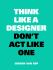 Think like a Designer, Don't Act Like One - van Erp