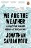 We are the Weather : Saving the Planet Begins at Breakfast - Jonathan Safran Foer